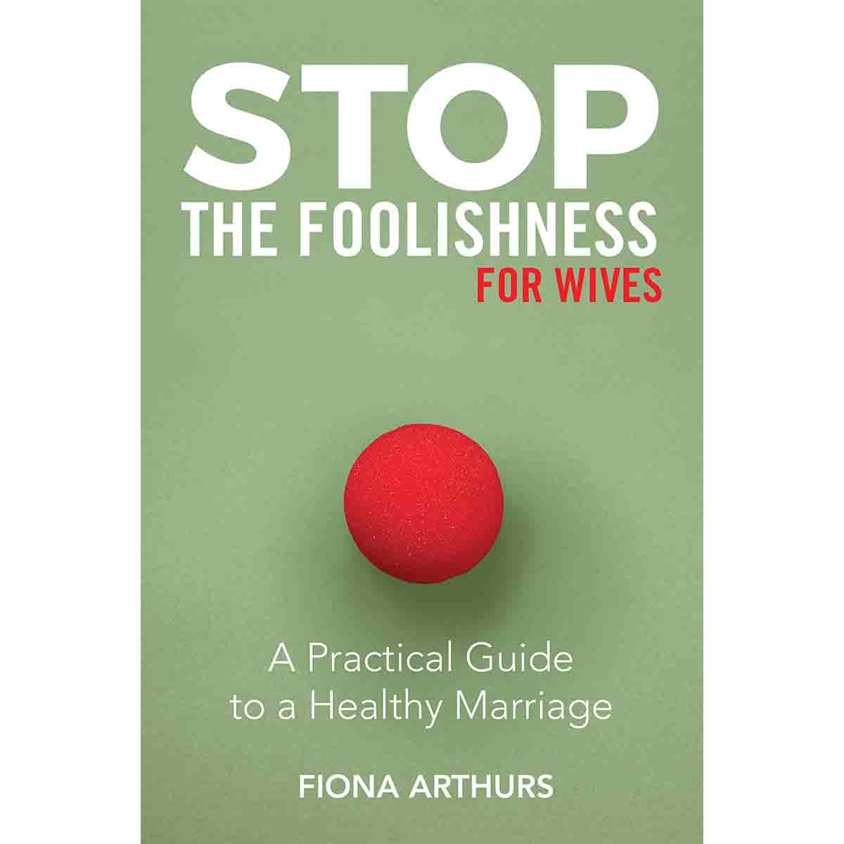 Stop the Foolishness for Wives: A Practical Guide to a Healthy Marriage